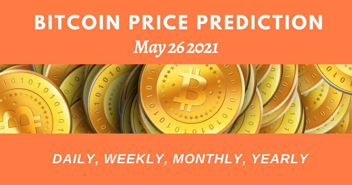 Bitcoin Price Prediction Daily, Weekly, Monthly, Yearly May 26, 2021
